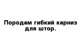 Породам гибкий карниз для штор.